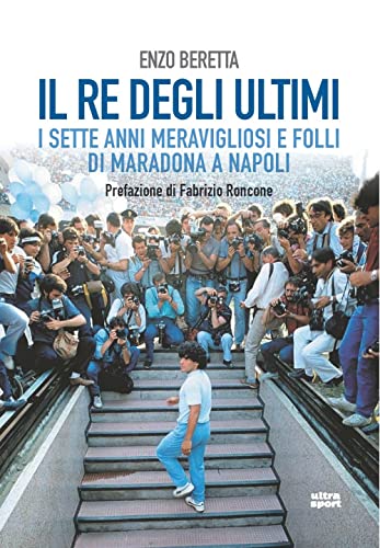 Il re degli ultimi. I sette anni meravigliosi e folli di Maradona a Napoli (Ultra sport)