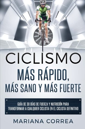 CICLISMO MAS RAPIDO, MAS SANO y MAS FUERTE: GUIA DE 30 DIAS De FUERZA Y NUTRICION PARA TRANSFORMAR A CUALQUIER CICLISTA EN EL CICLISTA DEFINITIVO