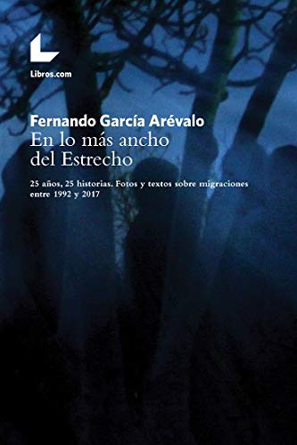 En lo mas ancho del Estrecho: 25 historias. Fotos y textos sobre migraciones entre 1992 y 2017