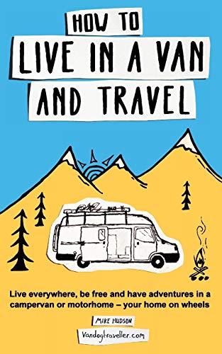 How to Live in a Van and Travel: Live Everywhere, be Free and Have Adventures in a Campervan or Motorhome - Your Home on Wheels [Idioma Inglés]