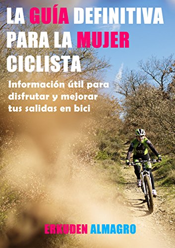 LA GUÍA DEFINITIVA PARA LA MUJER CICLISTA: Información útil para disfrutar y mejorar tus salidas en bici