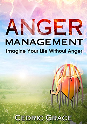 Anger Management: Imagine Your Life Without Anger (Anger, Anger Management, Anger, Mindfulness, Anxiety Cure, Overcoming Fear, Frustration, ... Relief, AngerManagement Techniques) (English Edition)