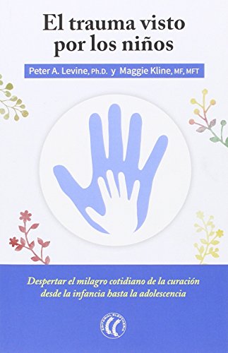 El Trauma Visto Por Los Niños. Despertar El Milagro Cotidiano De La Curación Desde La Infancia Hasta La Adolescencia