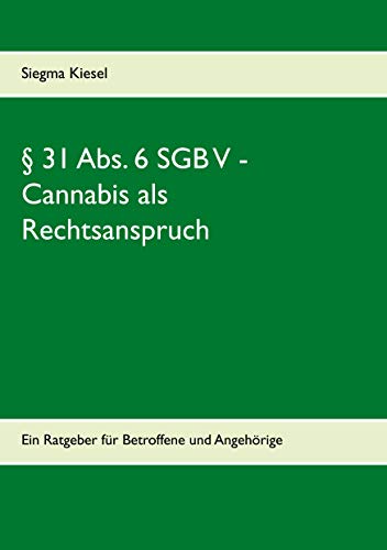 § 31 Abs. 6 SGB V - Cannabis als Rechtsanspruch: Ein Ratgeber für Betroffene und Angehörige (Cannabisblüten als Rechtsgut und Anspruch nach § 31 Abs. 6 SGB V) (German Edition)