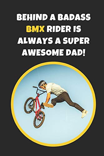 Behind A Badass BMX Rider Is Always A Super Awesome Dad: Novelty Lined Notebook / Journal To Write In Perfect Gift Item (6 x 9 inches)