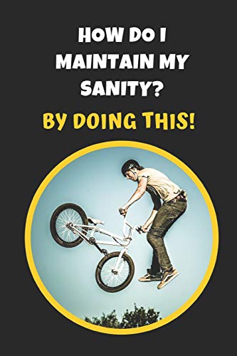 How Do I Maintain My Sanity? By Doing This: BMX Novelty Lined Notebook / Journal To Write In Perfect Gift Item (6 x 9 inches)