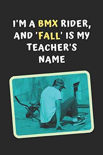 I'm A BMX Rider, And 'Fall' Is My Teacher's Name: Novelty Lined Notebook / Journal To Write In Perfect Gift Item (6 x 9 inches)