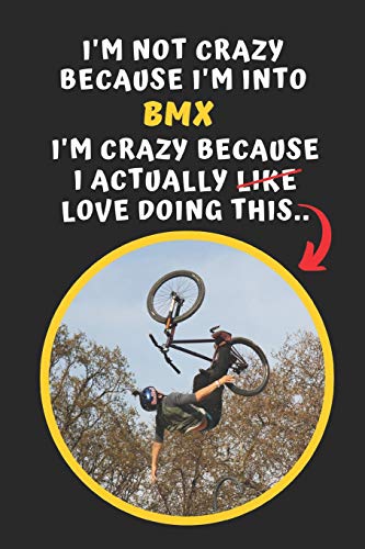 I'm Not Crazy Because I'm Into BMX. I'm Crazy Because I Actually Love Doing This: Novelty Lined Notebook / Journal To Write In Perfect Gift Item (6 x 9 inches)