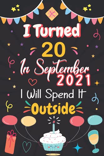 NOTEBOOK, I Turned 20 In September 2021, I Will Spend It Outside: Happy 20th Birthday 20 Years Old Gift Ideas for Men, Women, Her, Him, Uncle, 20 ... gifts for her... Funny Card Alternative.