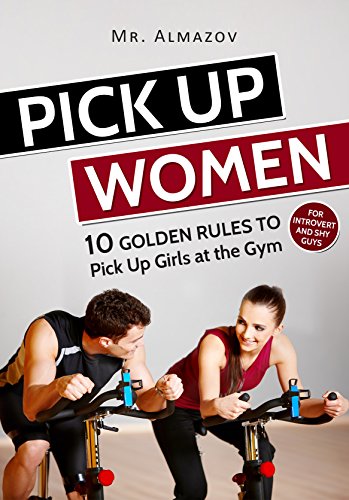 Pick Up Women: 10 Golden Rules to Pick Up Girls at the Gym (for Introvert and Shy Guys) (English Edition)