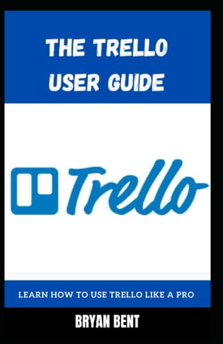 The Trello User Guide: Learn How To Use Trello for Project Management, Workflow and Effective Task Organization Like A Pro