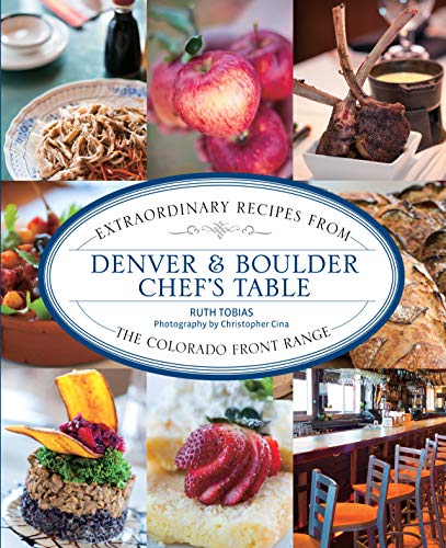 Denver & Boulder Chef's Table: Extraordinary Recipes From The Colorado Front Range