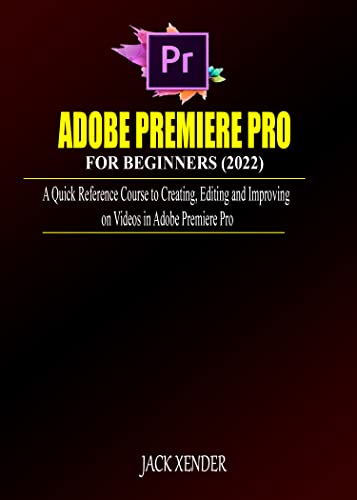 ADOBE PREMIERE PRO FOR BEGINNERS (2022): A Quick Reference Course to Creating, Editing and Improving on Videos in Adobe Premiere Pro (English Edition)