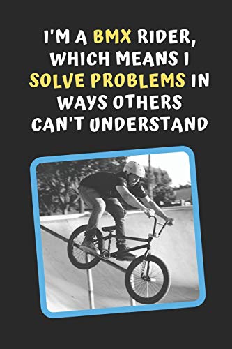 I'm A BMX Rider, Which Means I Solve Problems In Ways Others Can't Understand: Novelty Lined Notebook / Journal To Write In Perfect Gift Item (6 x 9 inches)