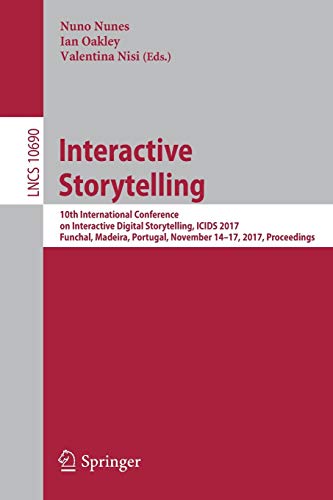 Interactive Storytelling: 10th International Conference on Interactive Digital Storytelling, ICIDS 2017 Funchal, Madeira, Portugal, November 14–17, ... 10690 (Lecture Notes in Computer Science)