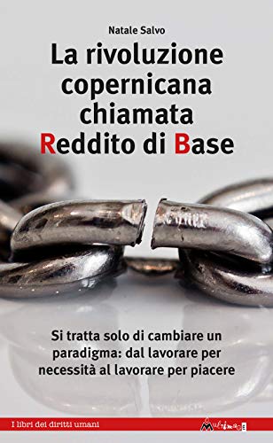 La rivoluzione copernicana chiamata reddito di base. Si tratta solo di cambiare un paradigma: dal lavorare per necessità al lavorare per piacere (I libri dei diritti umani)