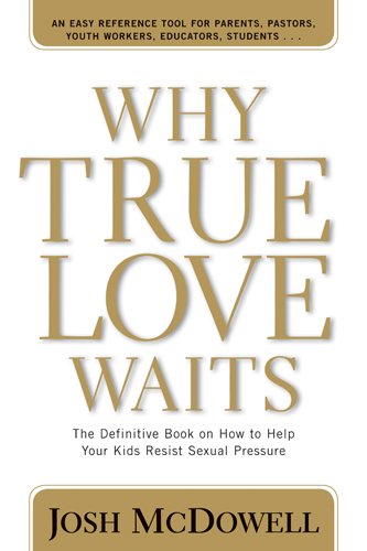 Why True Love Waits: The Definitive Book on How to Help Your Kids Resist Sexual Pressure (Powerlink Chronicles)
