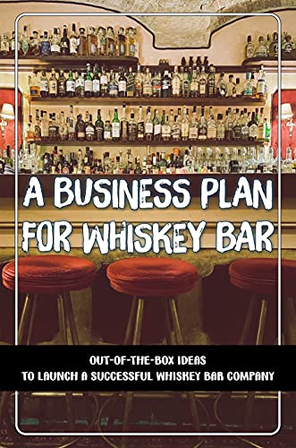 A Business Plan For Whiskey Bar: Out-Of-The-Box Ideas To Launch A Successful Whiskey Bar Company: Running A Whiskey Bar (English Edition)