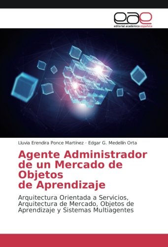 Agente Administrador deun Mercado de Objetos deAprendizaje: Arquitectura Orientada a Servicios, Arquitectura de Mercado, Objetos de Aprendizaje y Sistemas Multiagentes