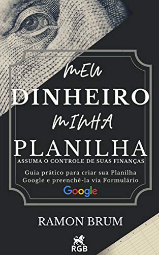 Meu Dinheiro Minha Planilha: Assuma o controle de suas finanças: guia prático para criar sua planilha Google e preenchê-la via Formulário Google (Portuguese Edition)