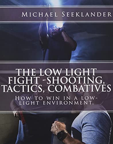 The Low Light Fight -Shooting, Tactics, Combatives: How to win in a low-light environment.