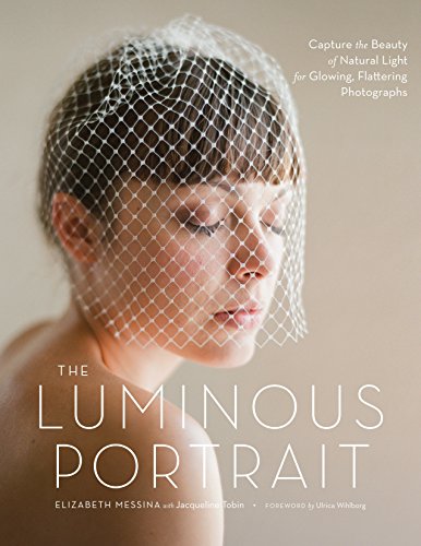 The Luminous Portrait: Capture the Beauty of Natural Light for Glowing, Flattering Photographs